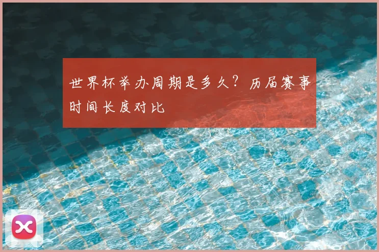 世界杯举办周期是多久？历届赛事时间长度对比