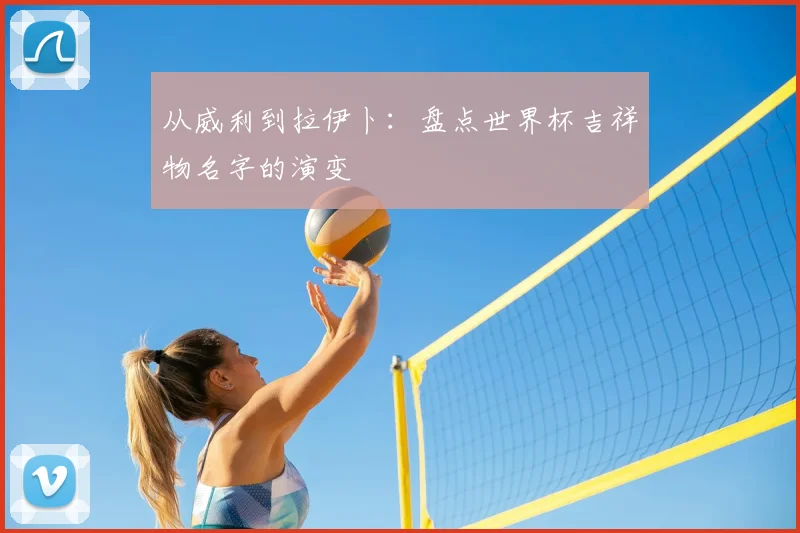 从威利到拉伊卜：盘点世界杯吉祥物名字的演变