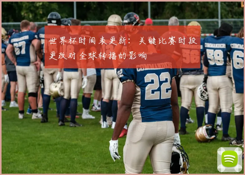 世界杯时间表更新：关键比赛时段更改对全球转播的影响