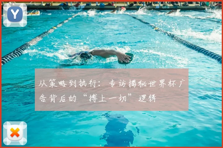 从策略到执行：专访揭秘世界杯广告背后的“搏上一切”逻辑
