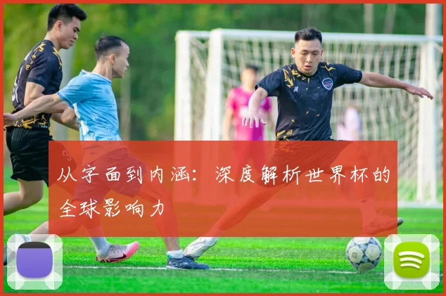 从字面到内涵：深度解析世界杯的全球影响力