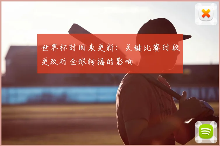 世界杯时间表更新：关键比赛时段更改对全球转播的影响