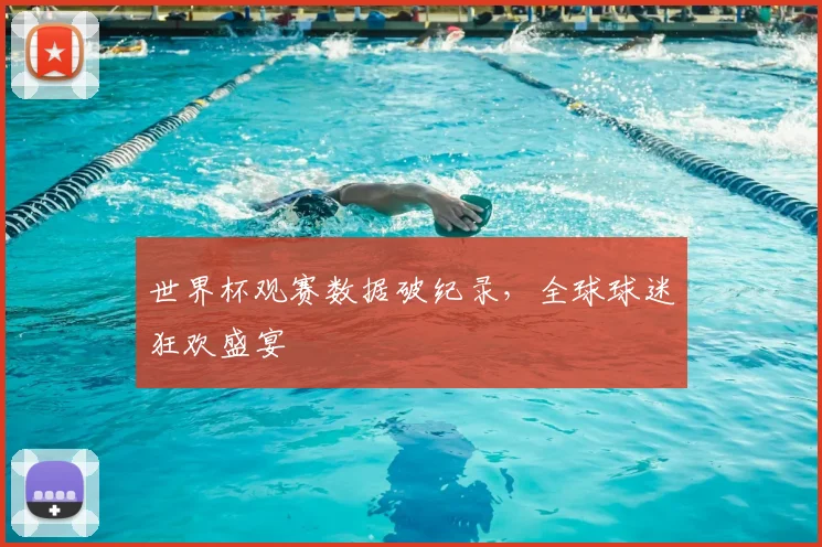 世界杯观赛数据破纪录，全球球迷狂欢盛宴