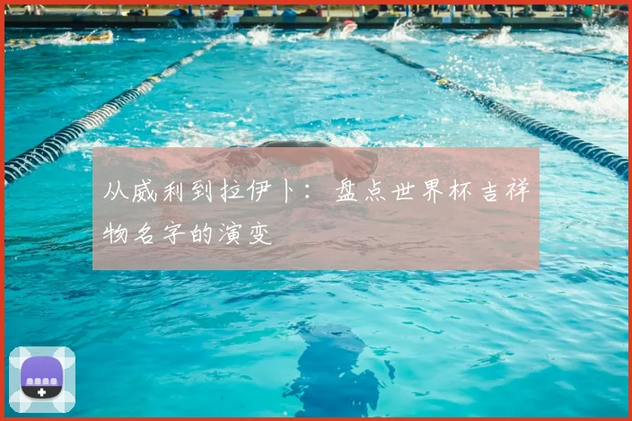 从威利到拉伊卜:盘点世界杯吉祥物名字的演变