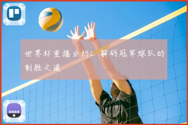 世界杯重播分析：解码冠军球队的制胜之道