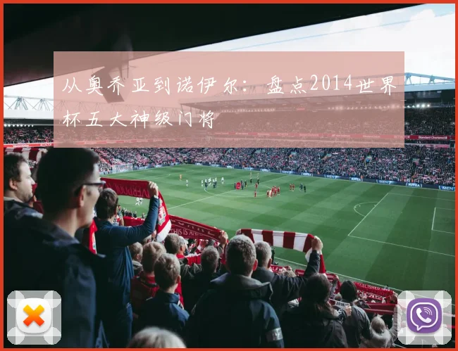 从奥乔亚到诺伊尔：盘点2014世界杯五大神级门将