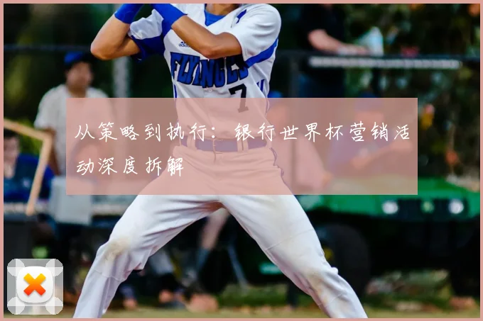 从策略到执行：银行世界杯营销活动深度拆解