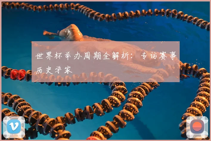 世界杯举办周期全解析:专访赛事历史学家