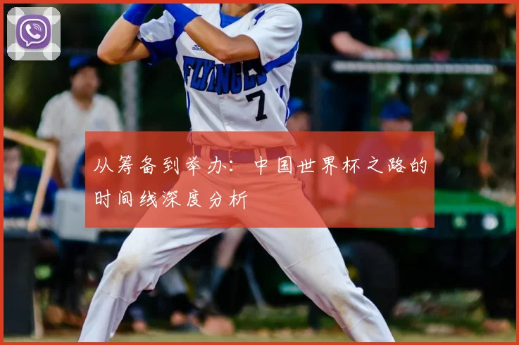 从筹备到举办：中国世界杯之路的时间线深度分析