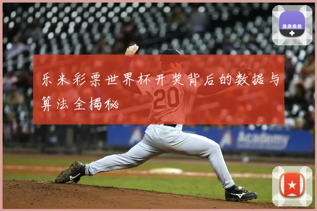 乐米彩票世界杯开奖背后的数据与算法全揭秘