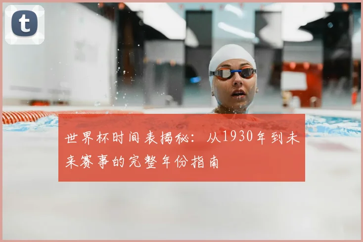 世界杯时间表揭秘:从1930年到未来赛事的完整年份指南